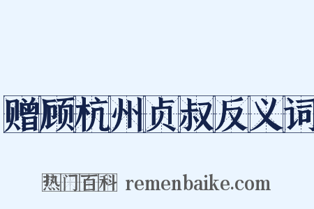 赠顾杭州贞叔反义词是什么意思的图片